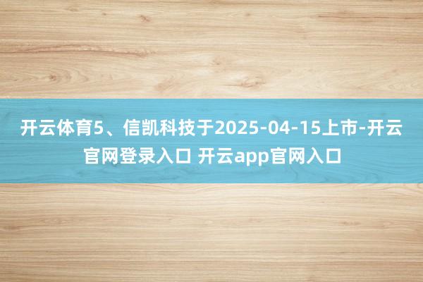 开云体育5、信凯科技于2025-04-15上市-开云官网登录入口 开云app官网入口