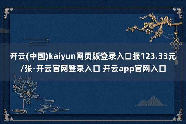 开云(中国)kaiyun网页版登录入口报123.33元/张-开云官网登录入口 开云app官网入口