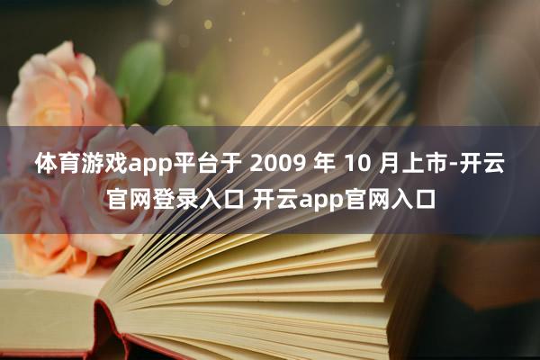 体育游戏app平台于 2009 年 10 月上市-开云官网登录入口 开云app官网入口