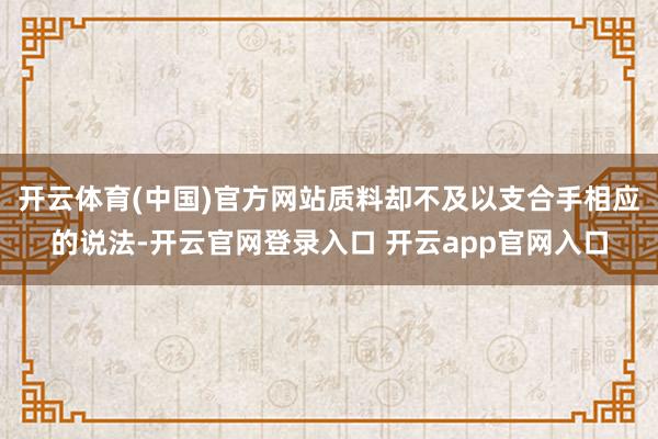 开云体育(中国)官方网站质料却不及以支合手相应的说法-开云官网登录入口 开云app官网入口
