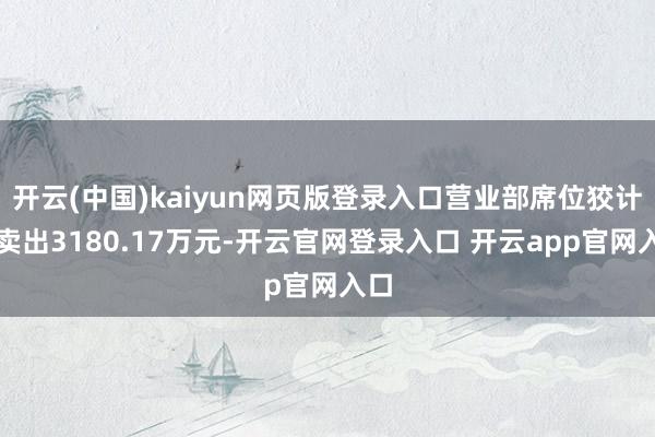 开云(中国)kaiyun网页版登录入口营业部席位狡计净卖出3180.17万元-开云官网登录入口 开云app官网入口