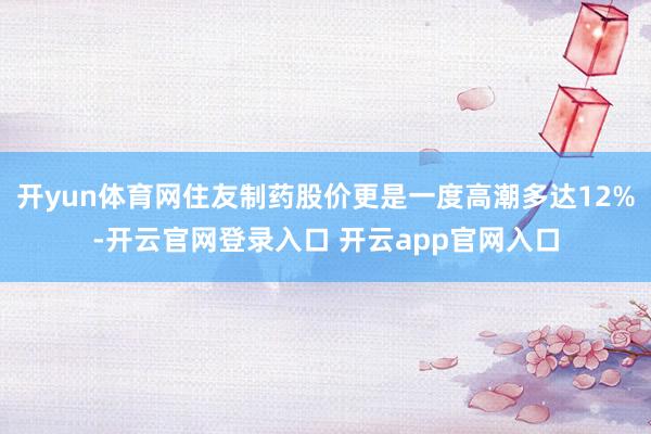 开yun体育网住友制药股价更是一度高潮多达12%-开云官网登录入口 开云app官网入口