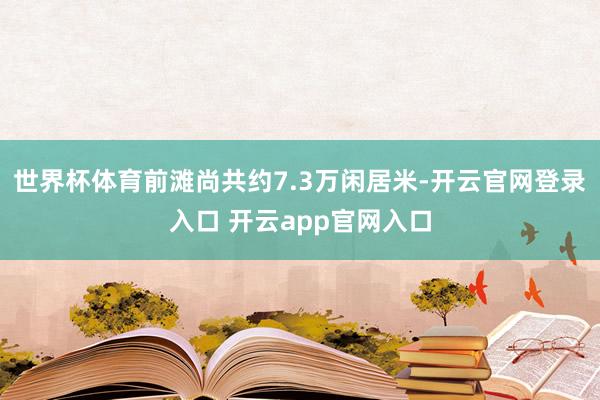 世界杯体育前滩尚共约7.3万闲居米-开云官网登录入口 开云app官网入口