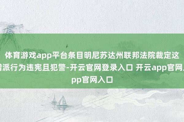 体育游戏app平台条目明尼苏达州联邦法院裁定这次增派行为违宪且犯警-开云官网登录入口 开云app官网入口