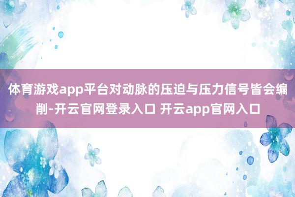 体育游戏app平台对动脉的压迫与压力信号皆会编削-开云官网登录入口 开云app官网入口