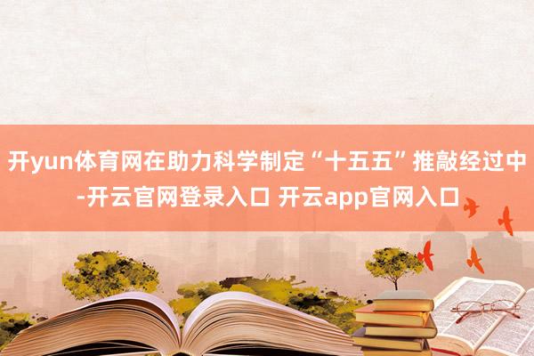 开yun体育网在助力科学制定“十五五”推敲经过中-开云官网登录入口 开云app官网入口